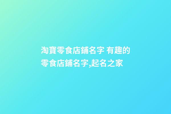 淘寶零食店鋪名字 有趣的零食店鋪名字,起名之家-第1張-店鋪起名-玄機(jī)派